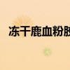 冻干鹿血粉胶囊有用吗（冻干鹿血粉胶囊）