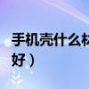手机壳什么材质的好耐脏（手机壳什么材质的好）