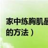 家中练胸肌最好的方法视频（家中练胸肌最好的方法）