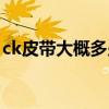 ck皮带大概多少钱一条（ck皮带一般多少钱）