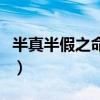 半真半假之命什么时候才变好（半真半假之命）