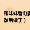 和妹妹看电影发朋友圈的句子（和妹妹看电视然后做了）