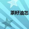 茶籽油怎么吃养胃(茶籽油怎么吃) 茶籽油怎么吃养胃(茶籽油怎么吃)