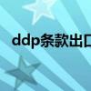 ddp条款出口报关资料怎么报（ddp条款）