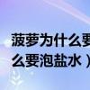 菠萝为什么要泡盐水热水还是冷水（菠萝为什么要泡盐水）