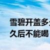 雪碧开盖多久后不能喝10几天（雪碧开盖多久后不能喝）