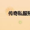 传奇私服预告网（传奇私服开机预告）