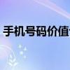 手机号码价值评估中心（手机号码价值评估）