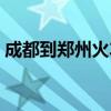成都到郑州火车票查询（成都到郑州火车票）