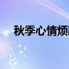 秋季心情烦躁怎么办（心情烦躁怎么办）