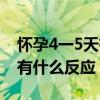 怀孕4一5天有什么反应正常吗（怀孕4一5天有什么反应）