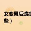 女变男后遗症有哪些症状（女变男后遗症有哪些）