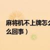 麻将机不上牌怎么回事底下的大盘不会动（麻将机不上牌怎么回事）