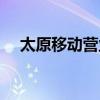 太原移动营业厅地址(太原移动营业厅) 太原移动营业厅地址(太原移动营业厅)
