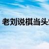 老刘说棋当头炮对屏风马（当头炮对屏风马）