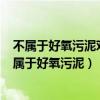不属于好氧污泥对有机物完全生物降解的最终产物是()（不属于好氧污泥）