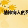 精神病人的死法（精神病人都是怎么死的）