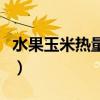 水果玉米热量高吗减肥能吃吗（水果玉米热量）
