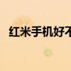 红米手机好不好抢购（红米手机好不好抢）