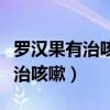 罗汉果有治咳嗽的功效与作用（罗汉果怎么吃治咳嗽）