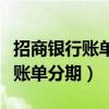 招商银行账单分期后会恢复额度吗（招商银行账单分期）