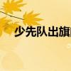 少先队出旗曲和退旗曲(少先队出旗曲) 少先队出旗曲和退旗曲(少先队出旗曲)