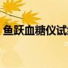 鱼跃血糖仪试纸多少钱（血糖仪试纸通用吗）