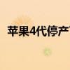 苹果4代停产了吗现在（苹果4代停产了吗）