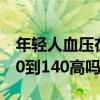 年轻人血压在90至160可怕吗（年轻人血压90到140高吗）