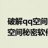 破解qq空间密码的软件是什么软件（破解qq空间秘密软件）