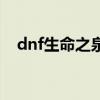 dnf生命之泉哪里爆（dnf生命之泉水滴）