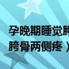 孕晚期睡觉胯骨两侧疼手指发麻（孕晚期睡觉胯骨两侧疼）