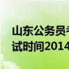 山东公务员考试时间2024年（山东公务员考试时间2014）