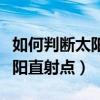 如何判断太阳直射点的地理坐标（如何判断太阳直射点）