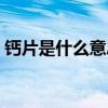 钙片是什么意思网络用语（钙片是什么意思）