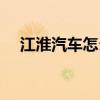 江淮汽车怎么样质量（江淮汽车怎么样）