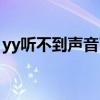 yy听不到声音了但是能听歌（yy听不到声音）