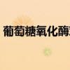 葡萄糖氧化酶对人体有害吗（葡萄糖氧化酶）