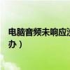 电脑音频未响应没有声音该怎么办（电脑音频不运行了怎么办）