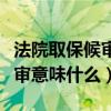 法院取保候审意味什么时候判刑（法院取保候审意味什么）