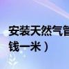安装天然气管子多少钱一米（天然气管子多少钱一米）