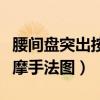 腰间盘突出按摩手法图片大全（腰间盘突出按摩手法图）