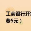 工商银行开换卡费收50元（工商银行开换卡费5元）