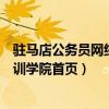 驻马店公务员网络培训学院首页官网（驻马店公务员网络培训学院首页）