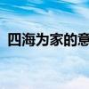 四海为家的意思是什么?(四海为家的意思) 四海为家的意思是什么?(四海为家的意思)