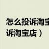 怎么投诉淘宝店铺最有效的方法电话（怎么投诉淘宝店）