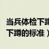 当兵体检下蹲到什么程度算是合格（当兵体检下蹲的标准）
