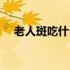 老人斑吃什么好（老人斑吃什么能去掉）