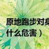 原地跑步对身体健康有没有效果（原地跑步有什么危害）