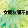 女朋友睡不着咋整（女朋友睡不着怎么办）